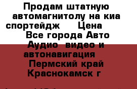 Продам штатную автомагнитолу на киа спортейдж 4 › Цена ­ 5 000 - Все города Авто » Аудио, видео и автонавигация   . Пермский край,Краснокамск г.